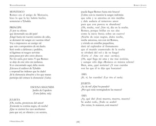 )44(
WILLIAM SHAKESPEARE ROMEO Y JULIETA
© Pehuén Editores, 2001.
MONTESCO
Romeo era el amigo de Mercucio,
hizo lo que la ley habría hecho;
sentenciar a Tybaldo.
PRINCIPE
¡Y por su ofensa
que desterrado sea del país!
¡Llegó hasta mí vuestro camino de odio,
se derramó mi sangre en vuestras riñas!
Voy a imponeros un castigo tal
que vais a arrepentiros de mi duelo.
Seré sordo a defensas y pedidos,
ni lágrimas ni ruegos servirán
para pasar por alto estos abusos.
No los uséis, por tanto. Y que Romeo
se aleje de este sitio sin tardanza.
Si es encontrado aquí, debe morir.
¡Llevaos el cadáver de Tybaldo
y respetad las órdenes que he dado!
¡Si la clemencia absuelve a los que matan
participa del crimen la clemencia! (Salen).
ESCENA SEGUNDA
Jardín de Capuleto
(Entra Julieta, sola).
JULIETA
¡Oh, noche, protectora del amor!
¡Extiende tu cortina negra, oh noche!
¡Que se cierren los ojos acechantes
para que así, en silencio y en secreto,
pueda llegar Romeo hasta mis brazos!
¡Cubre con tu mantón la sangre indómita
que sube y se amotina en mis mejillas
y dale audacia al temeroso amor
para que con pureza se abandone!
¡Oh, noche, ven! ¡Ven tú, día en la noche.
Romeo, porque brillas en sus alas
como la nieve fresca sobre un cuervo!
¡Noche de cejas negras, dulce noche,
noche amorosa, ven con mi Romeo,
y córtalo en estrellas pequeñitas,
dará tal esplendor al firmamento
que el mundo enamorado de la noche
se olvidará del sol y de su fuego!
(Entra el Ama con unas cuerdas).
¡Oh, aquí llega mi ama y me trae noticias,
y aunque sólo diga «Romeo» es música celeste!
Bien, ama, ¿qué noticias? ¿Y esas cuerdas
son las que él te dijo que buscaras?
AMA
¡Sí, sí, las cuerdas! (Las tira al suelo).
JULIETA
¡Ay de mí! ¿Qué ha pasado?
¿Por qué estás restregándote las manos?
AMA
¡Ay, qué día! ¡Está muerto, muerto, muerto!
Se acabó todo, ¡Todo se acabó!
¡No existe, lo mataron, está muerto!
 