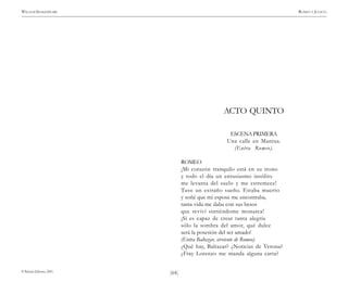 )64(
WILLIAM SHAKESPEARE ROMEO Y JULIETA
© Pehuén Editores, 2001.
ACTO QUINTO
ESCENAPRIMERA
Una calle en Mantua.
(Entra Romeo).
ROMEO
¡Mi corazón tranquilo está en su trono
y todo el día un entusiasmo insólito
me levanta del suelo y me estremece!
Tuve un extraño sueño. Estaba muerto
y soñé que mi esposa me encontraba,
tanta vida me daba con sus besos
que reviví sintiéndome monarca!
¡Si es capaz de crear tanta alegría
sólo la sombra del amor, qué dulce
será la posesión del ser amado!
(Entra Baltazar, sirviente de Romeo).
¿Qué hay, Baltazar? ¿Noticias de Verona?
¿Fray Lorenzo me manda alguna carta?
 