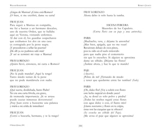 )66(
WILLIAM SHAKESPEARE ROMEO Y JULIETA
© Pehuén Editores, 2001.
¿Llegas de Mantua? ¿Cómo está Romeo?
¡O bien, si me escribió, dame su carta!
FRAY JUAN
Para seguir a Mantua en compañía,
me fui a buscar a un hermano descalzo,
uno de nuestra Orden, que se hallaba
aquí en Verona, visitando enfermos.
Al dar con él, los guardias sospecharon
que estábamos los dos en una casa
ya contagiada por la peste negra.
¡Y procedieron a sellar las puertas!
¡De allí ya no pudimos salir más!
¡Y así se terminó mi viaje a Mantua!
FRAYLORENZO
¿Quién llevó, entonces, mi carta a Romeo?
FRAY JUAN
¡No la pude mandar! ¡Aquí la tengo!
Tanto miedo tenían de la peste
que no pude mandársela con nadie.
FRAYLORENZO
¡Qué suerte, desdichada, Santo Padre!
No era una carta frívola, era grave,
de tremenda importancia. ¡Si se atrasa
puede causar inmensas desventuras!
¡Fray Juan corre a buscarme una palanca
y tráela a mi celda de inmediato!
FRAY JUAN
¡Corro a buscarla, hermano, y te la traigo!
FRAY LORENZO
Ahora debo ir solo hasta la tumba.
ESCENATERCERA
Mausoleo de los Capuleto.
(Entra Paris con su paje y una antorcha).
PARIS
¡Muchacho, vete, y déjame la antorcha!
¡Mas bien, apágala, que no me vean!
Recuéstate debajo de esos pinos,
pon tu oído en el suelo removido
para que nadie pise el cementerio
sin que lo escuches. Si alguien se aproxima
dame un silbido. ¡Déjame las flores!
¡Ándate ahora, y haz lo que te mando!
PAJE
(Aparte).
¡Pobre de mí! ¡Tiritando de miedo
y tener que quedarme entre las tumbas! (Sale).
PARIS
¡Oh, dulce flor! ¡Voy a cubrir con flores
este lecho nupcial en donde yaces!
¡Ay, tu dosel es solo polvo y piedra!
¡Todas las noches regaré estas flores
con agua dulce o con, el llanto mío!
¡Llanto nocturno y flores en tu cripta,
éstas son las exequias que te ofrezco!
(Se escucha un silbido del Paje).
¡Me avisa el paje que alguien se aproxima!
 
