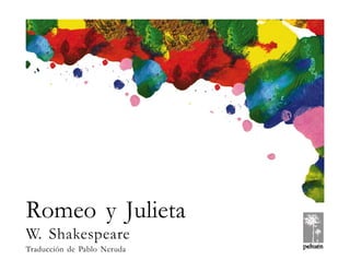 )1(
WILLIAM SHAKESPEARE ROMEO Y JULIETA
© Pehuén Editores, 2001.
Romeo y Julieta
W. Shakespeare
Traducción de Pablo Neruda
 