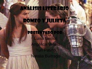 Análisis Literario

 Romeo y Julieta

  Presentado por:
     Luisa Bernal
   Angélica Vallejo
      Yuri Patiño
   Natalia Buitrago
 