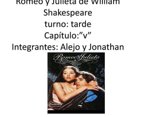 Romeo y Julieta de William
Shakespeare
turno: tarde
Capítulo:”v”
Integrantes: Alejo y Jonathan
 