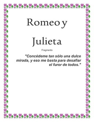 Romeoy
Julieta
Fragmento
"Concédeme tan sólo una dulce
mirada, y eso me basta para desafiar
el furor de todos."
 
