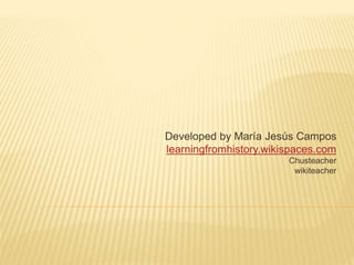 Developed by María Jesús Campos
learningfromhistory.wikispaces.com
Chusteacher
wikiteacher
 