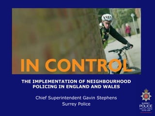 THE IMPLEMENTATION OF NEIGHBOURHOOD POLICING IN ENGLAND AND WALES Chief Superintendent Gavin Stephens Surrey Police 