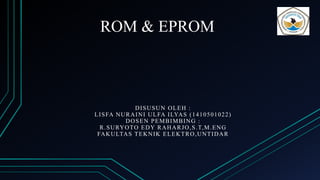 ROM & EPROM
DISUSUN OLEH :
LISFA NURAINI ULFA ILYAS (1410501022)
DOSEN PEMBIMBING :
R.SURYOTO EDY RAHARJO,S.T,M.ENG
FAKULTAS TEKNIK ELEKTRO,UNTIDAR
 