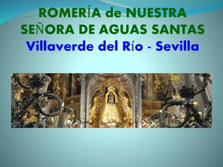 ROMERÍA de NUESTRA 
SEÑORA DE AGUAS SANTAS 
Villaverde del Río - Sevilla 
 