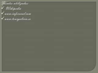 Fuentes utilizadas:
 Wikipedia
www.inforural.com
www.tourgalicia.es
 