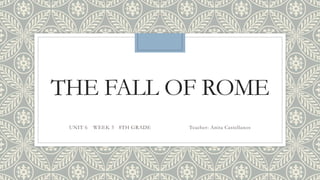 THE FALL OF ROME
UNIT 6 WEEK 5 8TH GRADE Teacher: Anita Castellanos
 