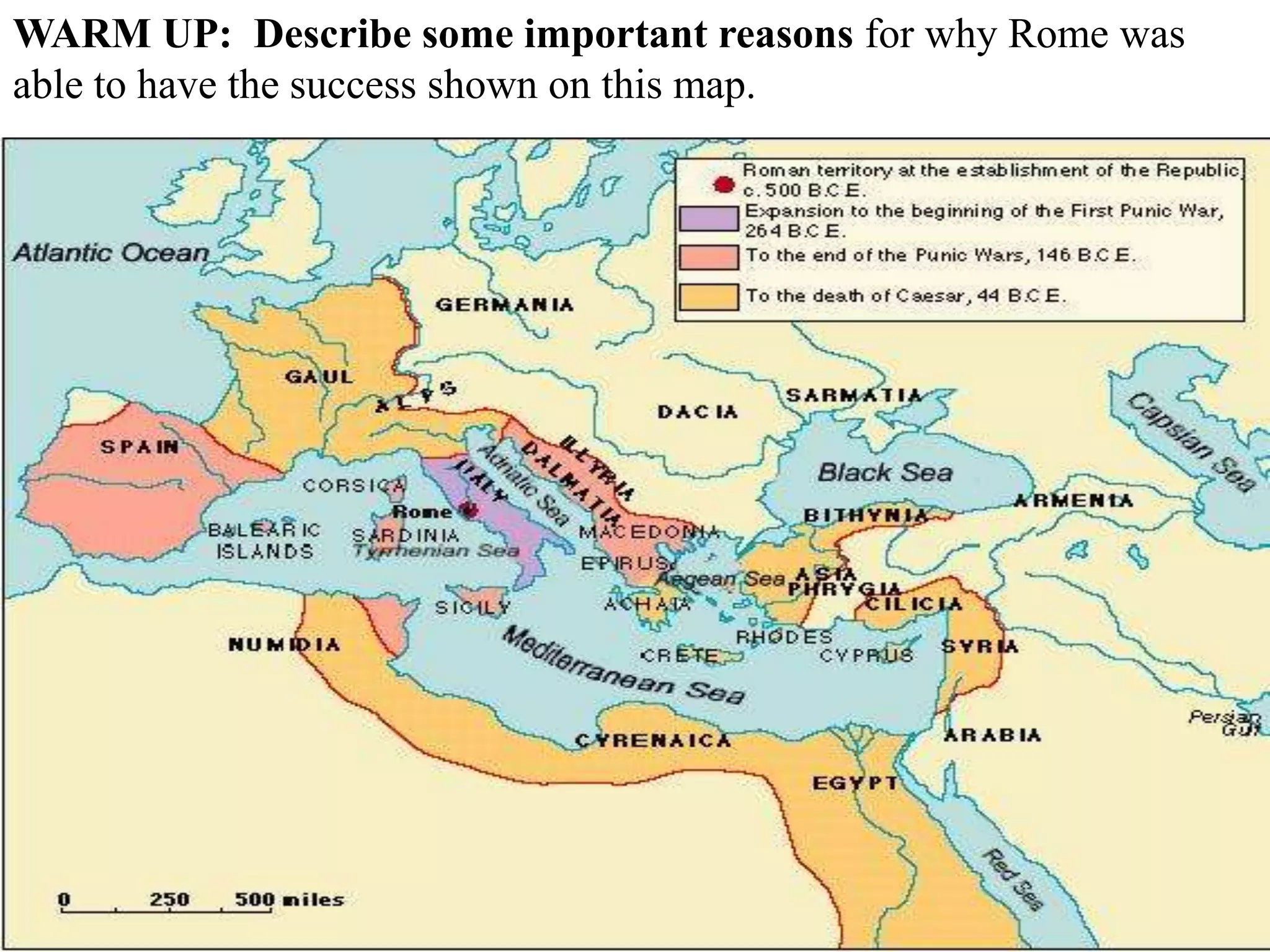 WARM UP: Describe some important reasons for why Rome was
able to have the success shown on this map.
 