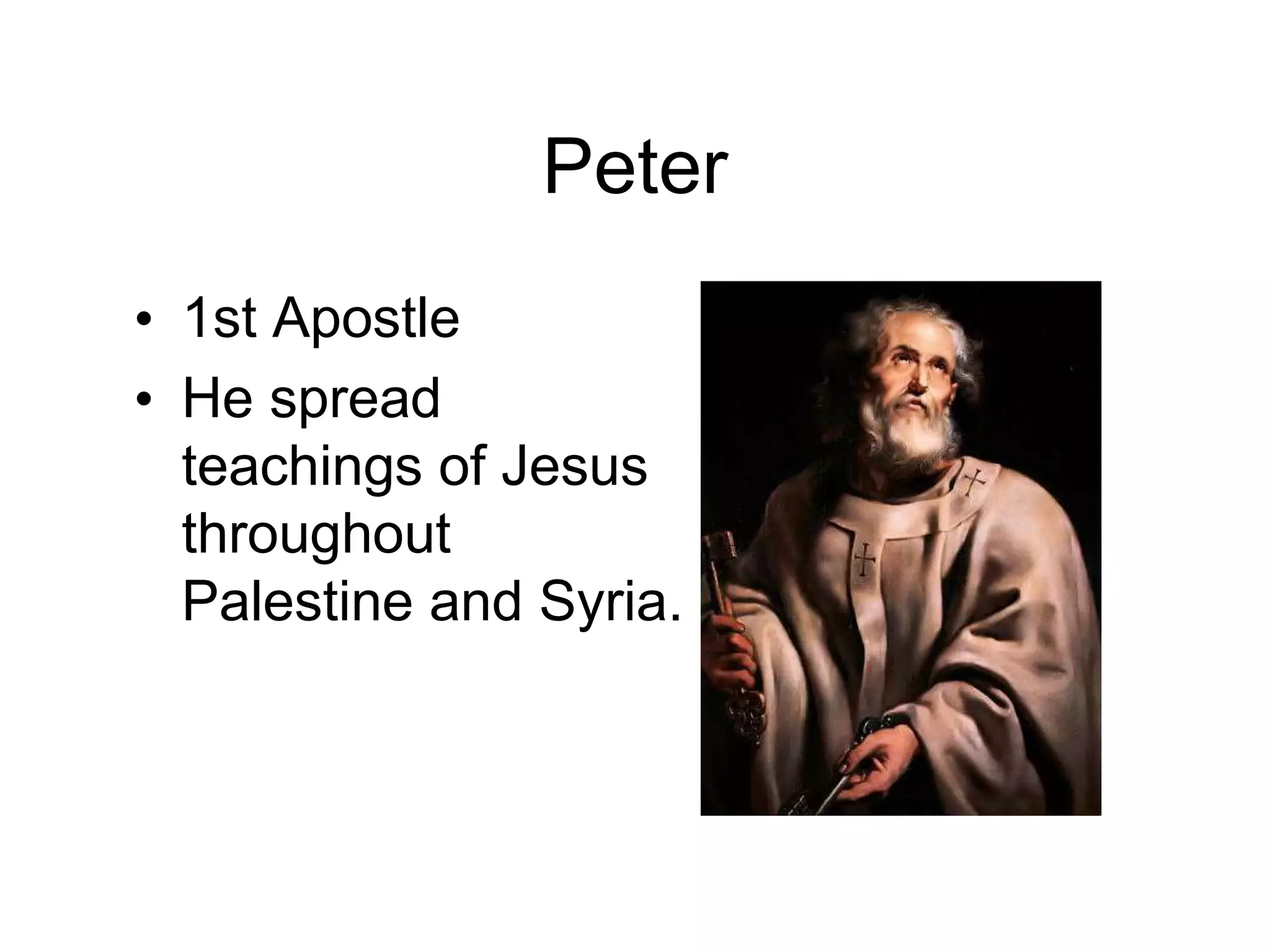 Peter
• 1st Apostle
• He spread
teachings of Jesus
throughout
Palestine and Syria.
 