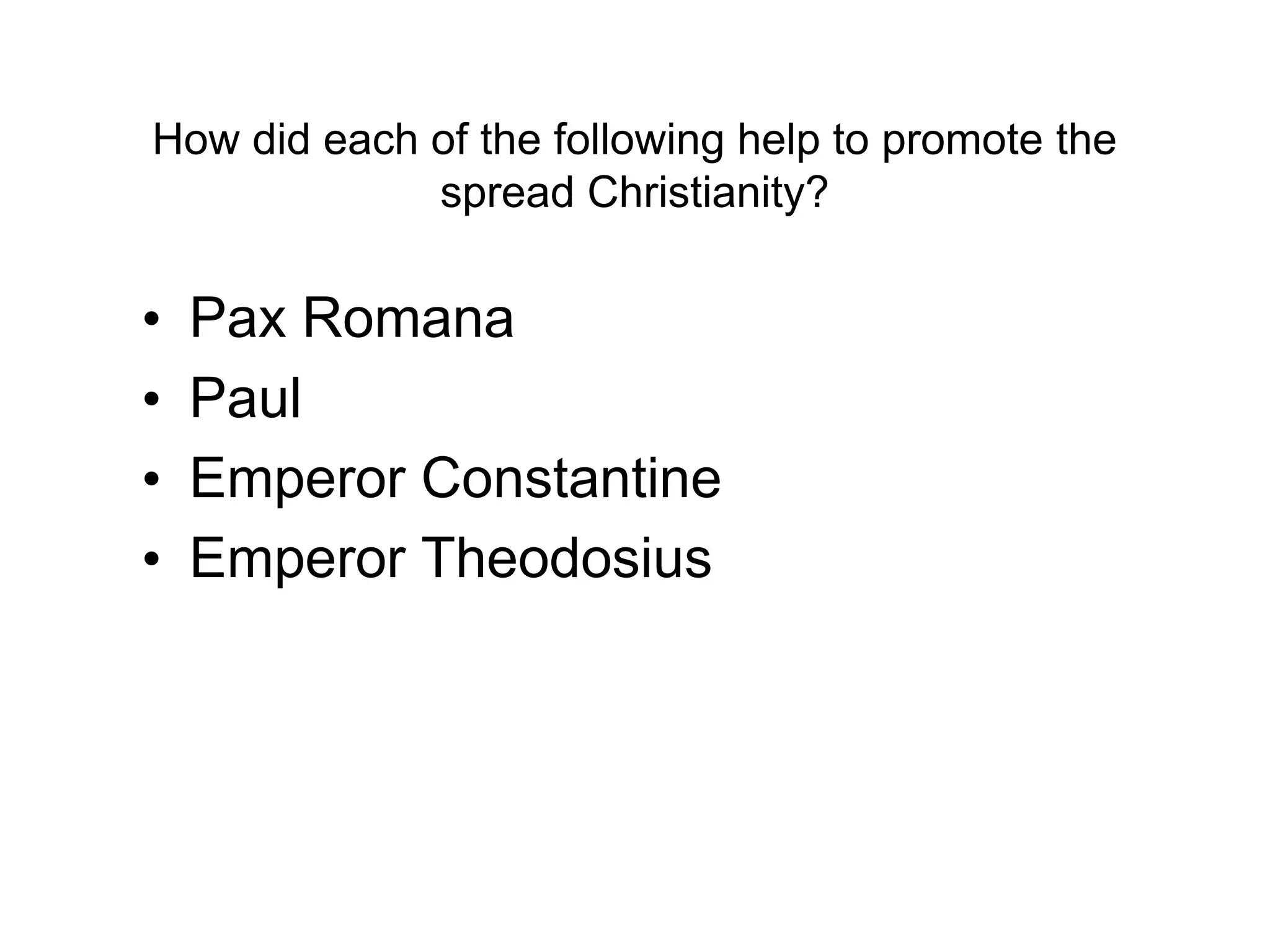 How did each of the following help to promote the
spread Christianity?
• Pax Romana
• Paul
• Emperor Constantine
• Emperor Theodosius
 