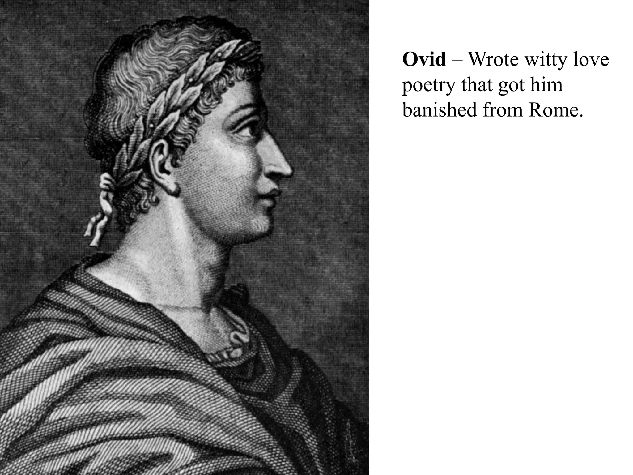 Ovid – Wrote witty love
poetry that got him
banished from Rome.
 