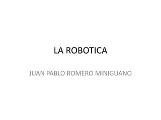 LA ROBOTICA
JUAN PABLO ROMERO MINIGUANO
 