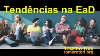 ROMERO TORI
Tendências na EaD
romerotori.org
 