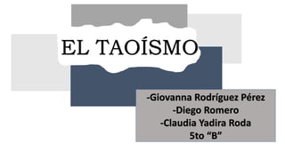 ,
EL TAOÍSMO
-Giovanna Rodríguez Pérez
-Diego Romero
-Claudia Yadira Roda
5to “B”
 