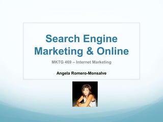 Search Engine
Marketing & Online
   MKTG 469 – Internet Marketing

     Angela Romero-Monsalve
 