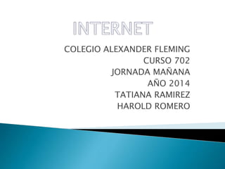 COLEGIO ALEXANDER FLEMING
CURSO 702
JORNADA MAÑANA
AÑO 2014
TATIANA RAMIREZ
HAROLD ROMERO
 