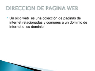  Un sitio web es una colección de paginas de
internet relacionadas y comunes a un dominio de
internet o su dominio
 