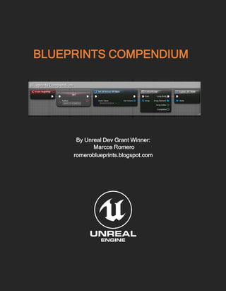 BLUEPRINTS COMPENDIUM
By Unreal Dev Grant Winner:
Marcos Romero
romeroblueprints.blogspot.com
 
