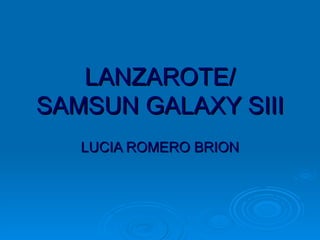 LANZAROTE/
SAMSUN GALAXY SIII
   LUCIA ROMERO BRION
 