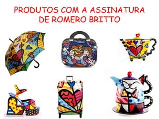 PRODUTOS COM A ASSINATURA
     DE ROMERO BRITTO
 