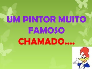 UM PINTOR MUITO
FAMOSO
CHAMADO....
 