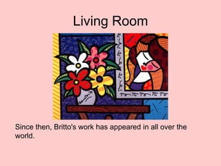 Living Room
Since then, Britto's work has appeared in all over the
world.
 