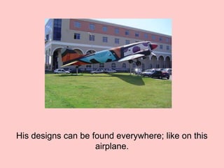 His designs can be found everywhere; like on this
airplane.
 