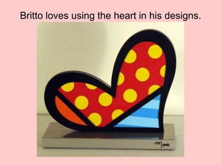 Britto loves using the heart in his designs.
 
