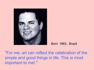 "For me, art can reflect the celebration of the
simple and good things in life. This is most
important to me!."
Born 1963,...