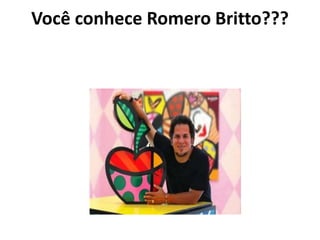 Você conhece Romero Britto??? 
 