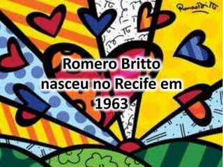 Romero Britto 
nasceu no Recife em 
1963 
 