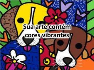 Sua arte contém 
cores vibrantes 
 