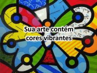 Sua arte contém 
cores vibrantes 
 
