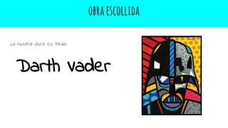 obraescollida
La nostra obra es titula
Darth Vader
 