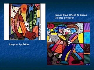 Abaporu by Britto   .Grand Slam Cheek to Cheek (Rostos colados)   