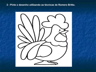 2 - Pinte o desenho utilizando as técnicas de Romero Britto. 