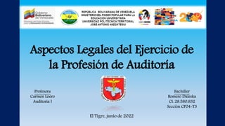 Profesora
Carmen Loero
Auditoría I
Bachiller
Romero Daleska
CI: 28.580.832
Sección CP04-T3
El Tigre, junio de 2022
Aspectos Legales del Ejercicio de
la Profesión de Auditoría
 