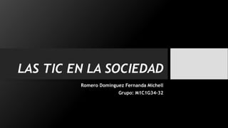 LAS TIC EN LA SOCIEDAD
Romero Domínguez Fernanda Michell
Grupo: M1C1G34-32
 