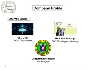 Company Profile
COMPANY CLIENT:
ESL ONE
Dota 2 Tournament
Mr & Mrs Santiago
50th Wedding Anniversary
Department of Health
HIV Program
 