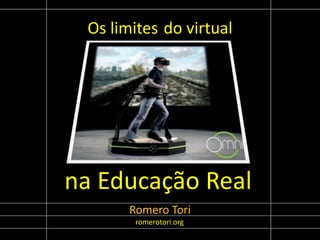 Os limites do virtual
na Educação Real
Romero Tori
romerotori.org
 