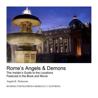 Rome’s Angels & Demons
The Insider’s Guide to the Locations
Featured in the Book and Movie
Angela K. Nickerson
ROARING FORTIES PRESS  BERKELEY, CALIFORNIA
 