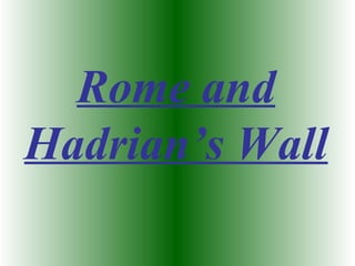 Rome and
Hadrian’s Wall
 