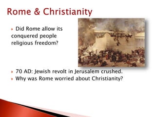  Did Rome allow its
conquered people
religious freedom?
 70 AD: Jewish revolt in Jerusalem crushed.
 Why was Rome worried about Christianity?
 