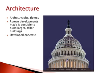 Arches, vaults, domes
 Roman developments
made it possible to
build larger, taller
buildings
 Developed concrete
 
