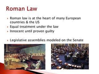  Roman law is at the heart of many European
countries & the US
 Equal treatment under the law
 Innocent until proven guilty
 Legislative assemblies modeled on the Senate
 