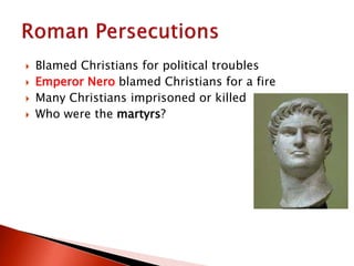  Blamed Christians for political troubles
 Emperor Nero blamed Christians for a fire
 Many Christians imprisoned or killed
 Who were the martyrs?
 