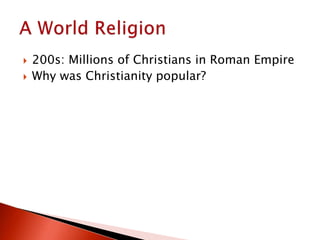  200s: Millions of Christians in Roman Empire
 Why was Christianity popular?
 