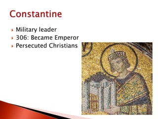  Military leader
 306: Became Emperor
 Persecuted Christians
 